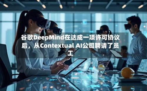 谷歌DeepMind在达成一项许可协议后，从Contextual AI公司聘请了员工-第2张图片