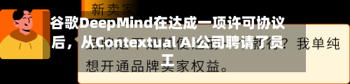 谷歌DeepMind在达成一项许可协议后，从Contextual AI公司聘请了员工-第1张图片