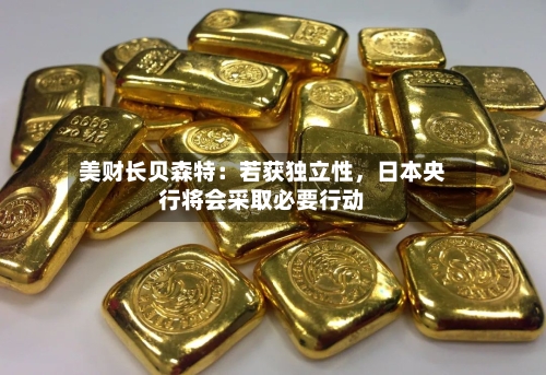 美财长贝森特：若获独立性	，日本央行将会采取必要行动-第2张图片