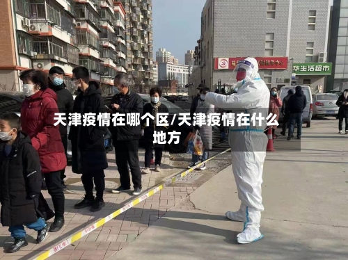 天津疫情在哪个区/天津疫情在什么地方-第1张图片