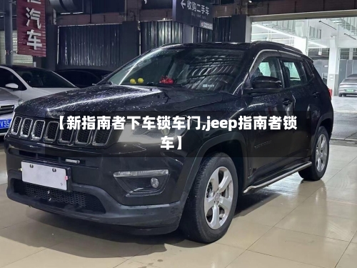 【新指南者下车锁车门,jeep指南者锁车】-第1张图片