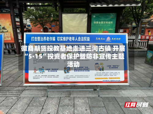 徽商期货投教基地走进三河古镇 开展“5·15”投资者保护暨防非宣传主题活动-第1张图片