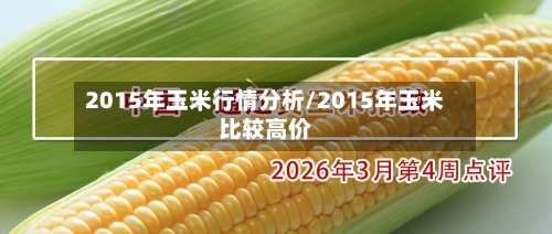 2015年玉米行情分析/2015年玉米比较高价-第1张图片