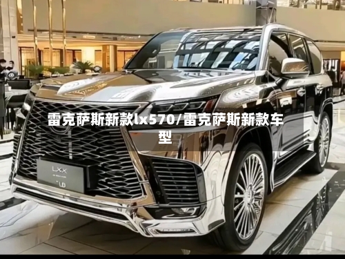 雷克萨斯新款lx570/雷克萨斯新款车型-第1张图片
