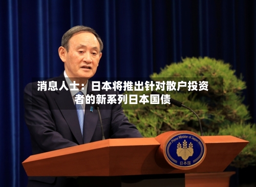 消息人士：日本将推出针对散户投资者的新系列日本国债-第1张图片