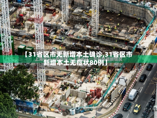 【31省区市无新增本土确诊,31省区市新增本土无症状80例】-第1张图片