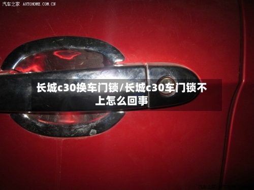长城c30换车门锁/长城c30车门锁不上怎么回事-第1张图片
