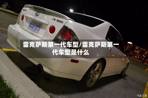雷克萨斯第一代车型/雷克萨斯第一代车型是什么-第2张图片