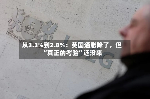 从3.3%到2.8%：英国通胀降了，但“真正的考验	”还没来-第2张图片