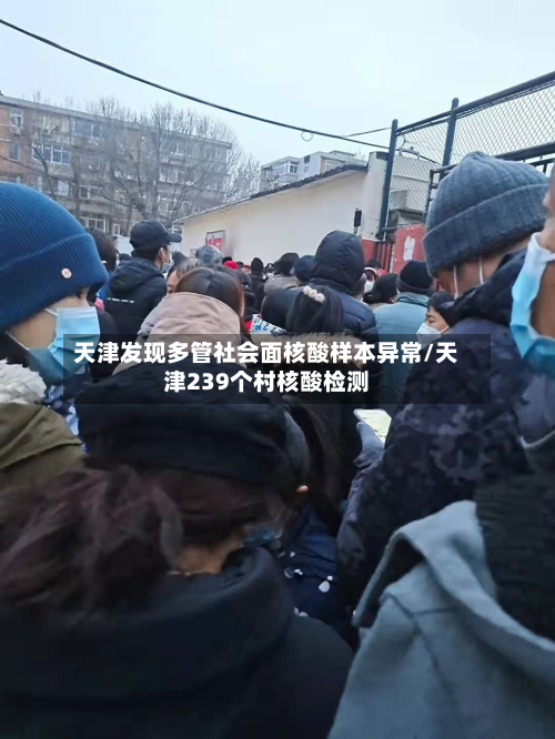 天津发现多管社会面核酸样本异常/天津239个村核酸检测-第1张图片