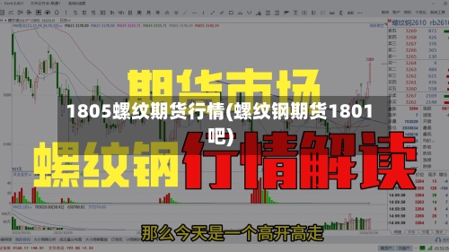 1805螺纹期货行情(螺纹钢期货1801吧)-第3张图片