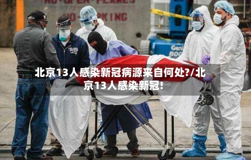 北京13人感染新冠病源来自何处?/北京13人感染新冠!-第1张图片