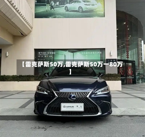 【雷克萨斯50万,雷克萨斯50万一80万】-第1张图片