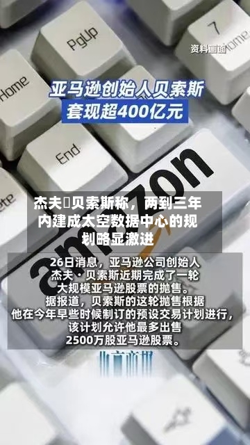杰夫・贝索斯称	，两到三年内建成太空数据中心的规划略显激进-第1张图片
