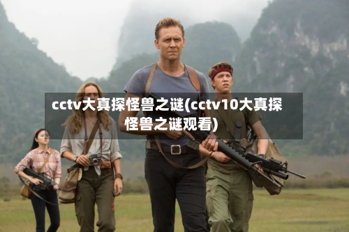 cctv大真探怪兽之谜(cctv10大真探怪兽之谜观看)-第3张图片