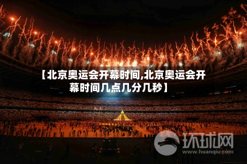 【北京奥运会开幕时间,北京奥运会开幕时间几点几分几秒】-第1张图片