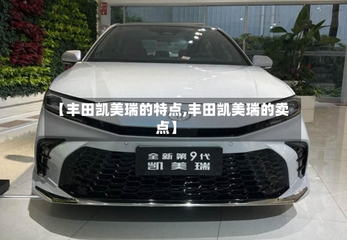 【丰田凯美瑞的特点,丰田凯美瑞的卖点】-第2张图片