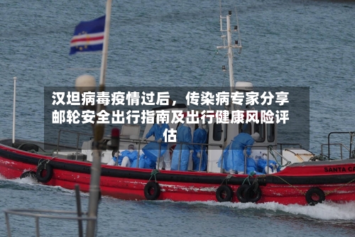 汉坦病毒疫情过后，传染病专家分享邮轮安全出行指南及出行健康风险评估-第3张图片
