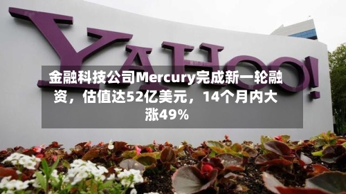 金融科技公司Mercury完成新一轮融资，估值达52亿美元，14个月内大涨49%-第1张图片