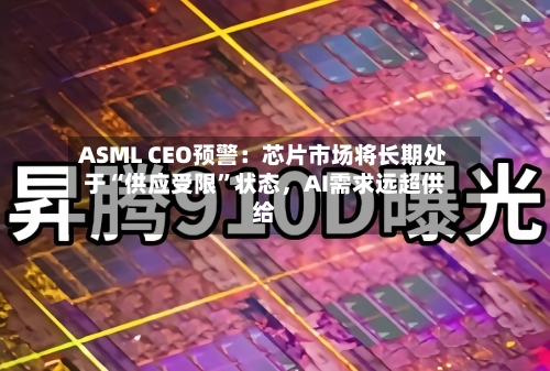 ASML CEO预警：芯片市场将长期处于“供应受限”状态，AI需求远超供给-第2张图片