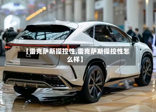 【雷克萨斯操控性,雷克萨斯操控性怎么样】-第3张图片