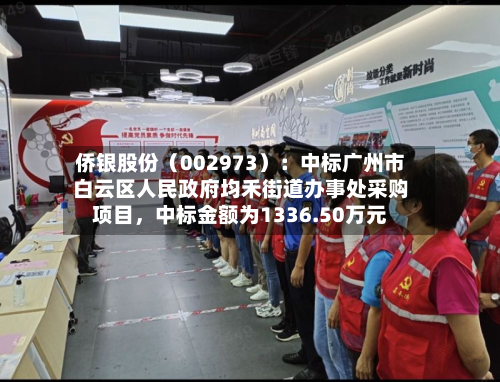 侨银股份（002973）：中标广州市白云区人民政府均禾街道办事处采购项目，中标金额为1336.50万元-第1张图片