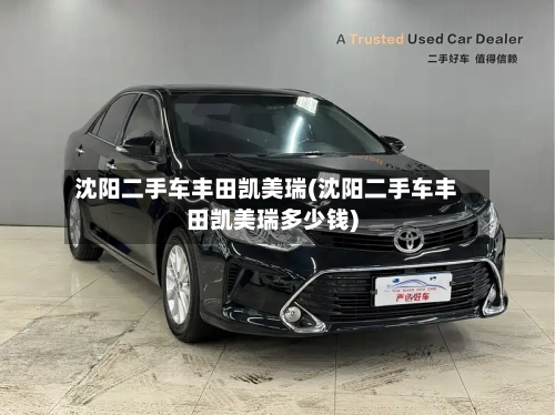 沈阳二手车丰田凯美瑞(沈阳二手车丰田凯美瑞多少钱)-第1张图片