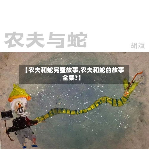 【农夫和蛇完整故事,农夫和蛇的故事全集?】-第2张图片