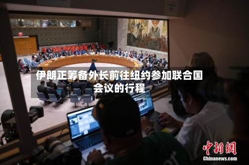 伊朗正筹备外长前往纽约参加联合国会议的行程-第1张图片