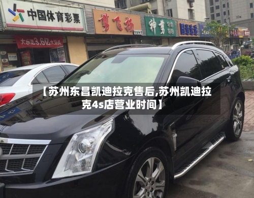 【苏州东昌凯迪拉克售后,苏州凯迪拉克4s店营业时间】-第2张图片