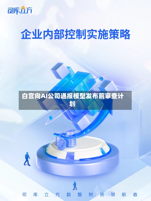 白宫向AI公司通报模型发布前审查计划-第1张图片