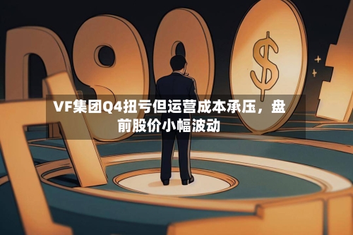 VF集团Q4扭亏但运营成本承压	，盘前股价小幅波动-第1张图片
