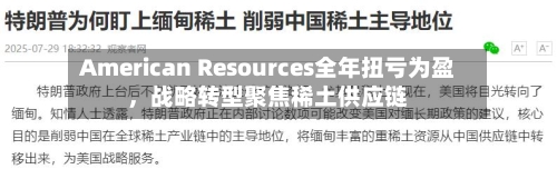 American Resources全年扭亏为盈	，战略转型聚焦稀土供应链-第3张图片