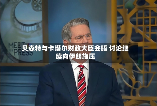 贝森特与卡塔尔财政大臣会晤 讨论继续向伊朗施压-第1张图片