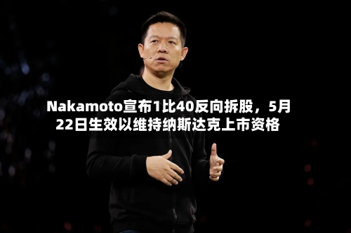 Nakamoto宣布1比40反向拆股	，5月22日生效以维持纳斯达克上市资格-第1张图片