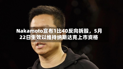 Nakamoto宣布1比40反向拆股，5月22日生效以维持纳斯达克上市资格-第2张图片