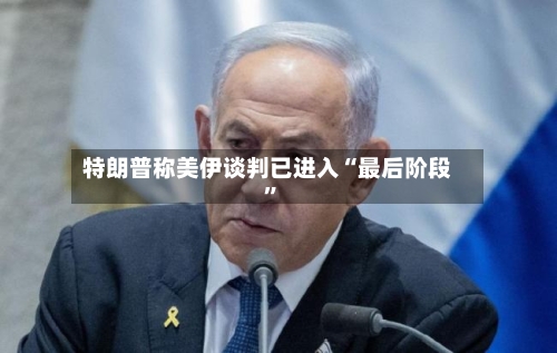 特朗普称美伊谈判已进入“最后阶段”-第2张图片