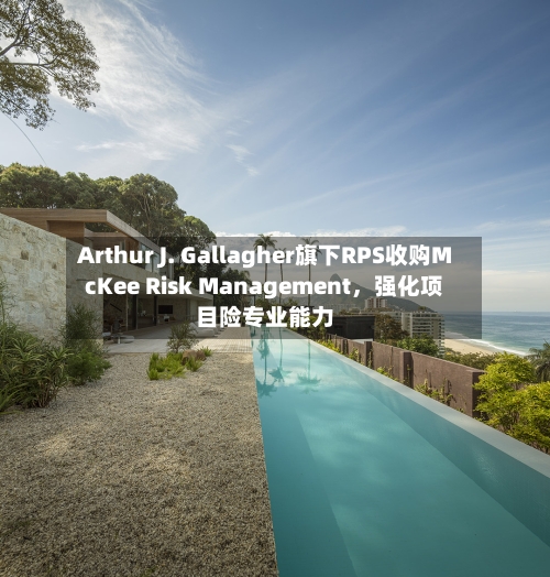 Arthur J. Gallagher旗下RPS收购McKee Risk Management，强化项目险专业能力-第2张图片
