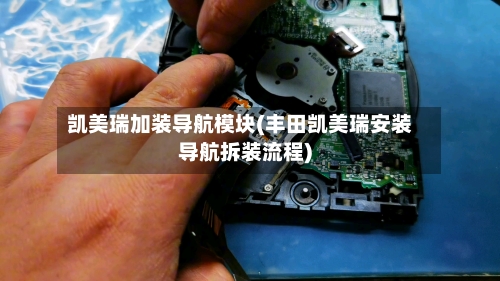 凯美瑞加装导航模块(丰田凯美瑞安装导航拆装流程)-第3张图片