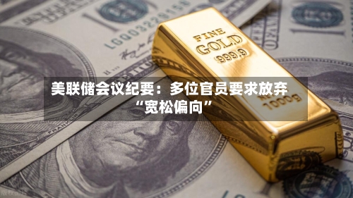 美联储会议纪要：多位官员要求放弃“宽松偏向	”-第1张图片