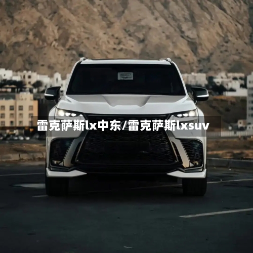 雷克萨斯lx中东/雷克萨斯lxsuv-第3张图片