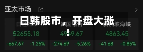 日韩股市，开盘大涨！-第2张图片