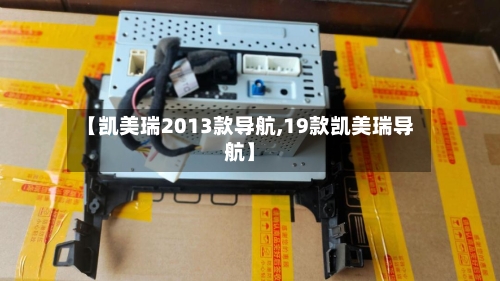 【凯美瑞2013款导航,19款凯美瑞导航】-第3张图片