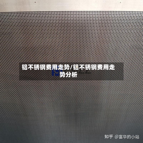 铝不锈钢费用走势/铝不锈钢费用走势分析-第3张图片
