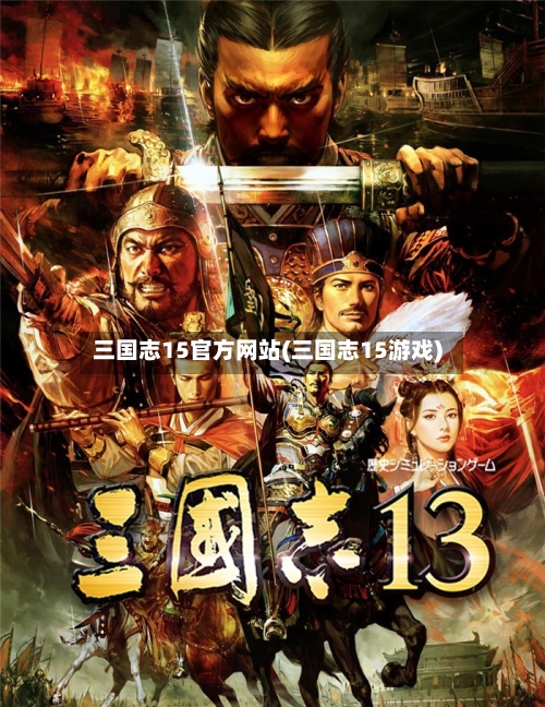 三国志15官方网站(三国志15游戏)-第1张图片