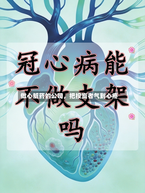 做心脏药的公司	，把投资者气到心疼-第1张图片