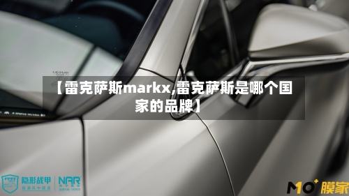 【雷克萨斯markx,雷克萨斯是哪个国家的品牌】-第1张图片