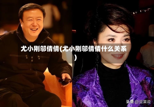 尤小刚邬倩倩(尤小刚邬倩倩什么关系)-第1张图片