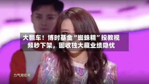 大翻车！博时基金“蜘蛛精”投教视频秒下架，固收独大藏业绩隐忧-第2张图片