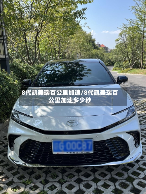 8代凯美瑞百公里加速/8代凯美瑞百公里加速多少秒-第1张图片